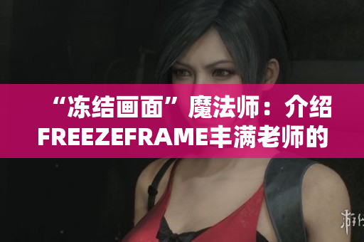 “冻结画面”魔法师：介绍FREEZEFRAME丰满老师的软件技巧