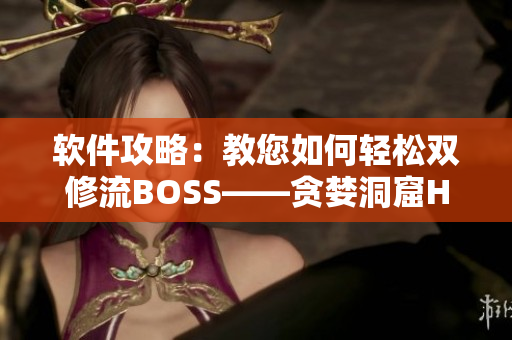软件攻略：教您如何轻松双修流BOSS——贪婪洞窟H5