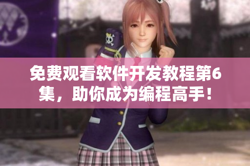 免费观看软件开发教程第6集，助你成为编程高手！