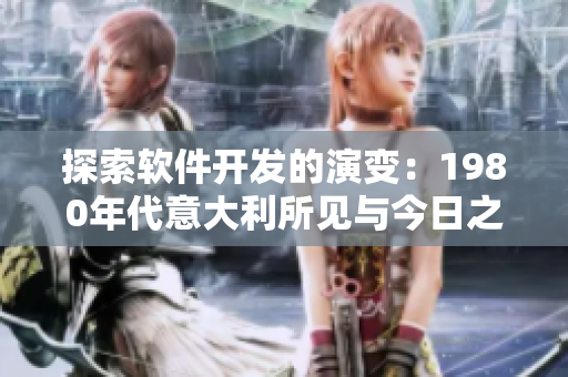 探索软件开发的演变：1980年代意大利所见与今日之比较