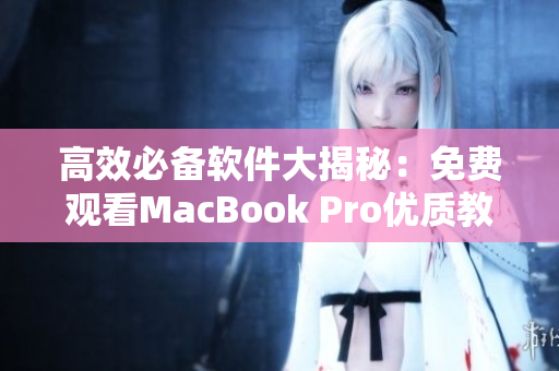 高效必备软件大揭秘：免费观看MacBook Pro优质教学视频