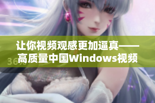 让你视频观感更加逼真——高质量中国Windows视频播放软件