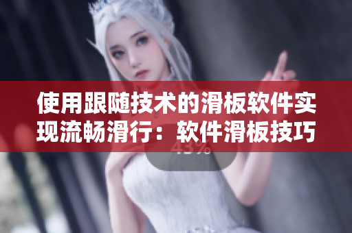 使用跟随技术的滑板软件实现流畅滑行：软件滑板技巧视频教程