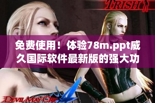 免费使用！体验78m.ppt威久国际软件最新版的强大功能