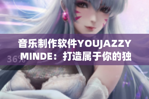 音乐制作软件YOUJAZZY MINDE：打造属于你的独特音乐世界！