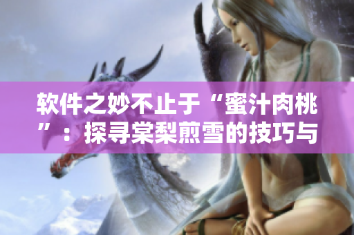 软件之妙不止于“蜜汁肉桃”：探寻棠梨煎雪的技巧与心得！