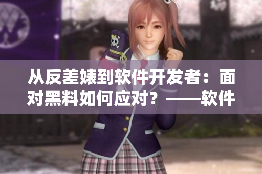 从反差婊到软件开发者：面对黑料如何应对？——软件黑料合集