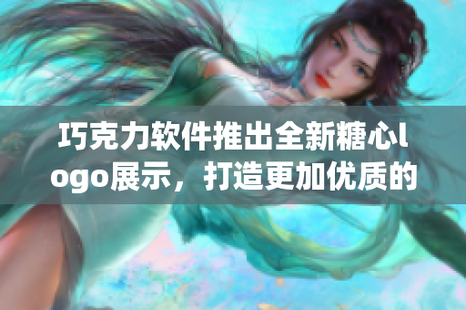巧克力软件推出全新糖心logo展示，打造更加优质的用户体验