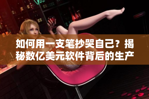 如何用一支笔抄哭自己？揭秘数亿美元软件背后的生产过程！