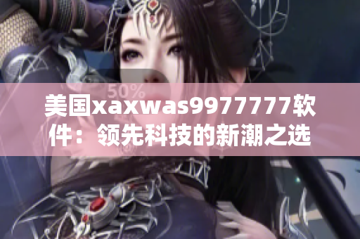 美国xaxwas9977777软件：领先科技的新潮之选