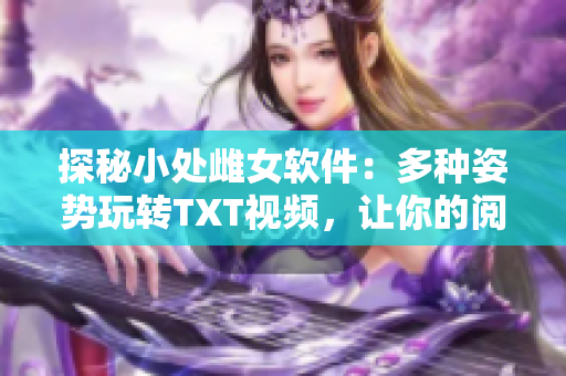 探秘小处雌女软件：多种姿势玩转TXT视频，让你的阅读体验更加顺畅