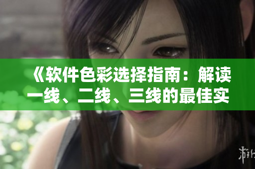《软件色彩选择指南：解读一线、二线、三线的最佳实践》