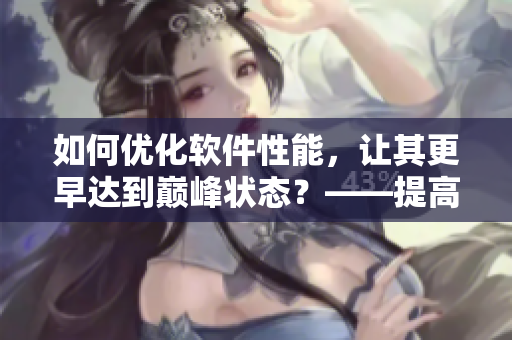 如何优化软件性能，让其更早达到巅峰状态？——提高软件响应速度的技巧