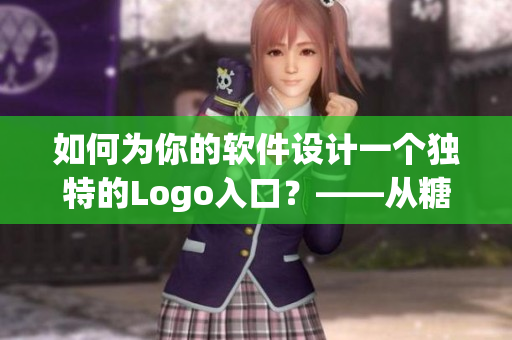 如何为你的软件设计一个独特的Logo入口？——从糖心Logo入手