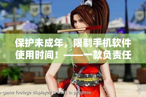 保护未成年，限制手机软件使用时间！——一款负责任的软件