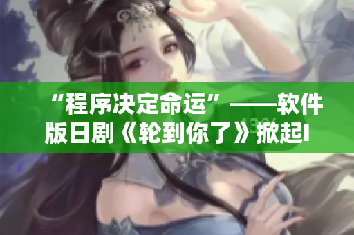 “程序决定命运”——软件版日剧《轮到你了》掀起IT行业思考