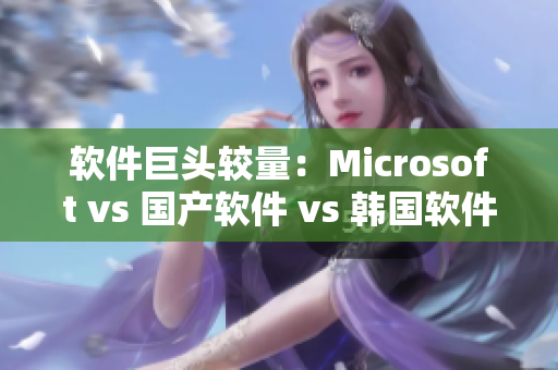 软件巨头较量：Microsoft vs 国产软件 vs 韩国软件