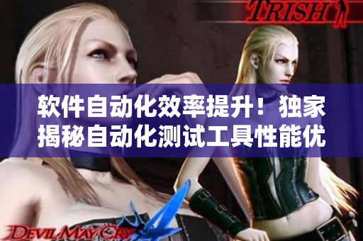软件自动化效率提升！独家揭秘自动化测试工具性能优越性