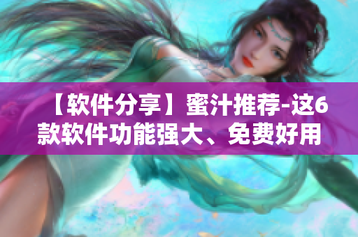 【软件分享】蜜汁推荐-这6款软件功能强大、免费好用！