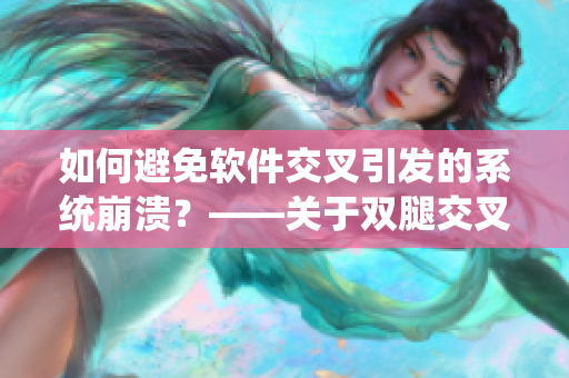 如何避免软件交叉引发的系统崩溃？——关于双腿交叉的宝宝症状的启示