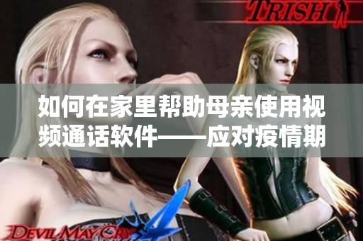 如何在家里帮助母亲使用视频通话软件——应对疫情期间的分离