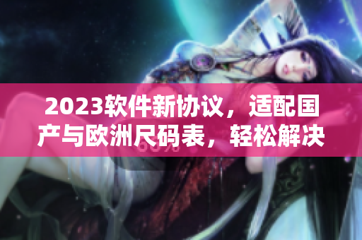 2023软件新协议，适配国产与欧洲尺码表，轻松解决尺码匹配难题！
