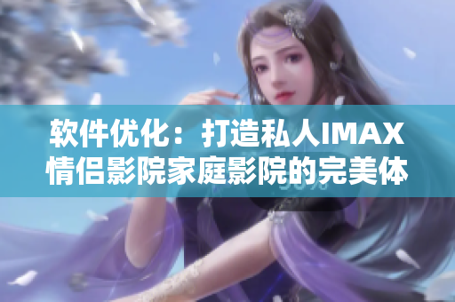 软件优化：打造私人IMAX情侣影院家庭影院的完美体验