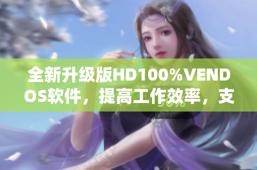 全新升级版HD100%VENDOS软件，提高工作效率，支持多种系统