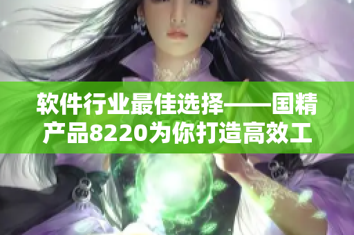 软件行业最佳选择——国精产品8220为你打造高效工作环境