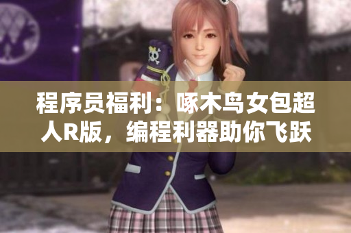 程序员福利：啄木鸟女包超人R版，编程利器助你飞跃代码丛林