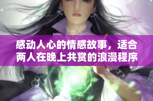 感动人心的情感故事，适合两人在晚上共赏的浪漫程序电影