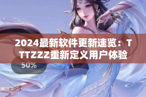 2024最新软件更新速览：TTTZZZ重新定义用户体验