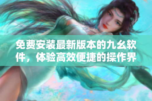 免费安装最新版本的九幺软件，体验高效便捷的操作界面