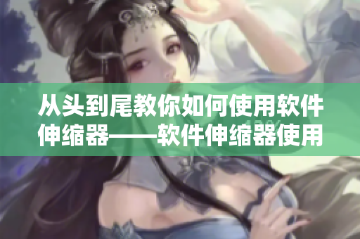 从头到尾教你如何使用软件伸缩器——软件伸缩器使用指南。