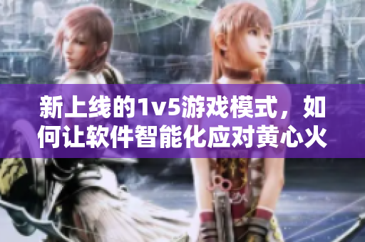 新上线的1v5游戏模式，如何让软件智能化应对黄心火龙果挑战