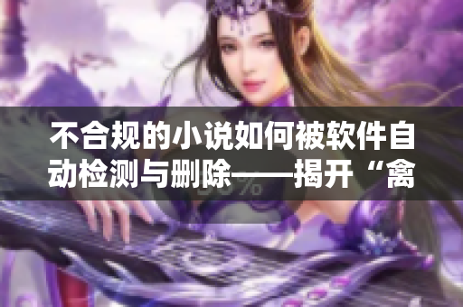 不合规的小说如何被软件自动检测与删除——揭开“禽女乱小说”的背后故事