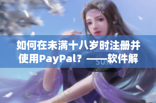 如何在未满十八岁时注册并使用PayPal？——软件解决方案