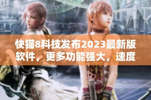 快猫8科技发布2023最新版软件，更多功能强大，速度更快！