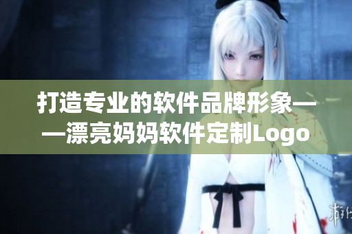 打造专业的软件品牌形象——漂亮妈妈软件定制Logo全攻略