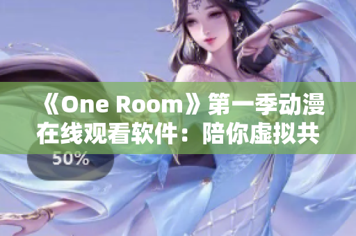 《One Room》第一季动漫在线观看软件：陪你虚拟共同生活