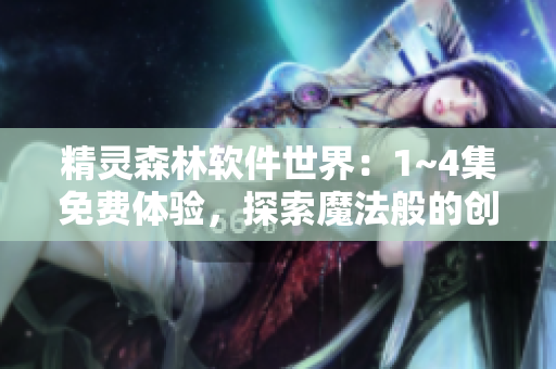 精灵森林软件世界：1~4集免费体验，探索魔法般的创作过程