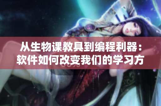 从生物课教具到编程利器：软件如何改变我们的学习方式？