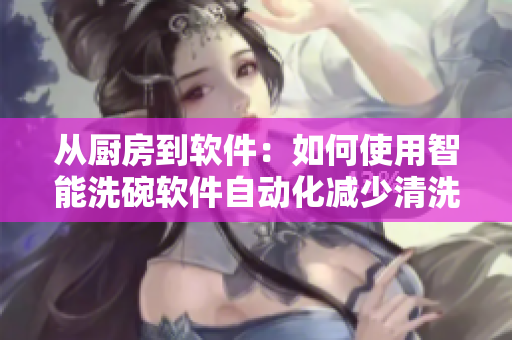 从厨房到软件：如何使用智能洗碗软件自动化减少清洗餐具的烦恼