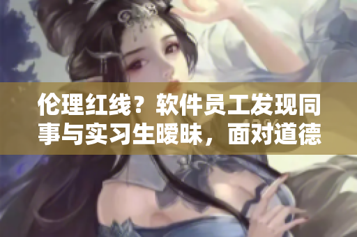 伦理红线？软件员工发现同事与实习生暧昧，面对道德困境该如何处理