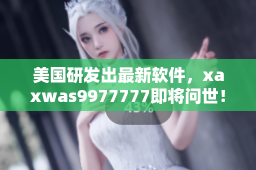 美国研发出最新软件，xaxwas9977777即将问世！