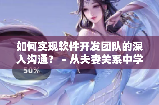 如何实现软件开发团队的深入沟通？ – 从夫妻关系中学到的经验