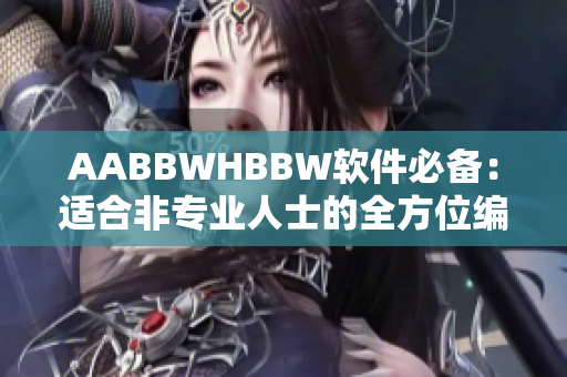 AABBWHBBW软件必备：适合非专业人士的全方位编辑工具