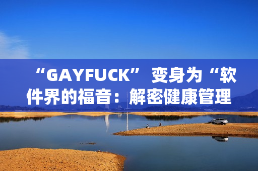 “GAYFUCK” 变身为“软件界的福音：解密健康管理系统极客之路”