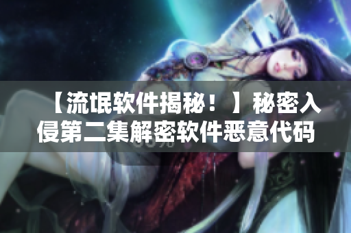 【流氓软件揭秘！】秘密入侵第二集解密软件恶意代码的奇招