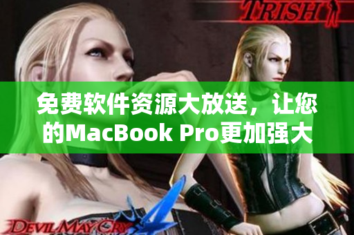 免费软件资源大放送，让您的MacBook Pro更加强大！